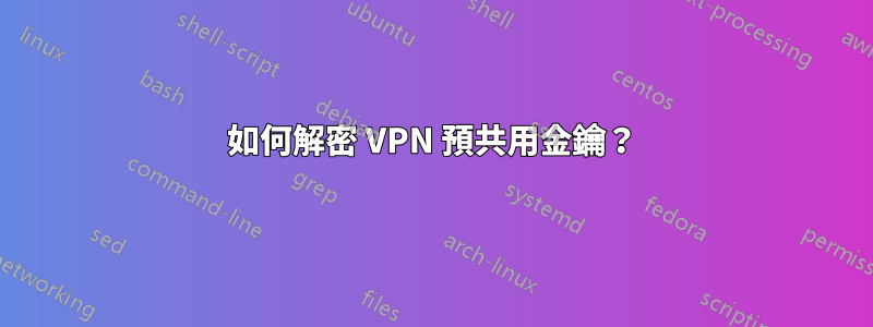 如何解密 VPN 預共用金鑰？