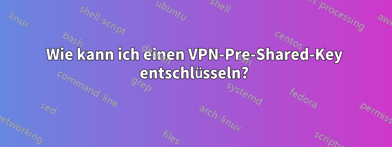 Wie kann ich einen VPN-Pre-Shared-Key entschlüsseln?