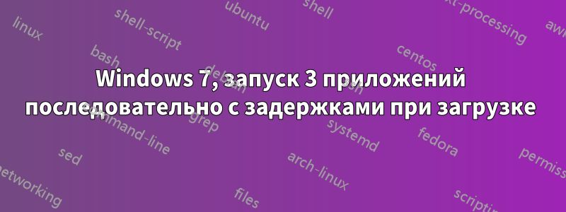 Windows 7, запуск 3 приложений последовательно с задержками при загрузке