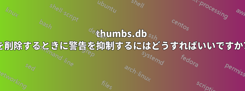 thumbs.db を削除するときに警告を抑制するにはどうすればいいですか?