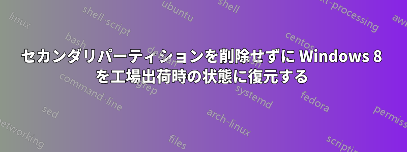 セカンダリパーティションを削除せずに Windows 8 を工場出荷時の状態に復元する