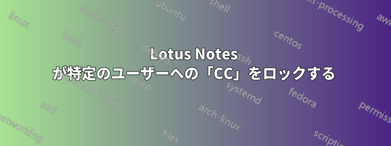 Lotus Notes が特定のユーザーへの「CC」をロックする