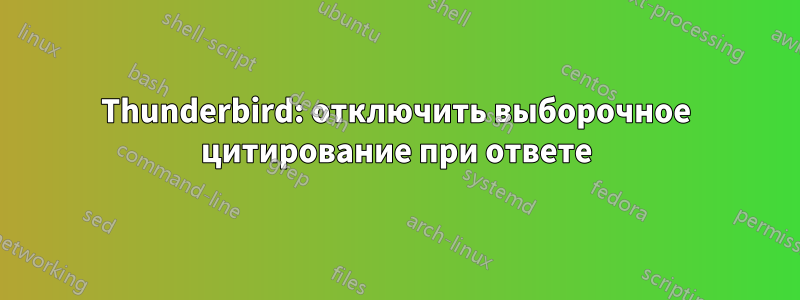 Thunderbird: отключить выборочное цитирование при ответе