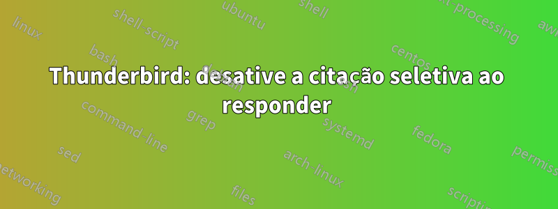 Thunderbird: desative a citação seletiva ao responder