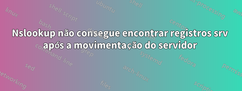 Nslookup não consegue encontrar registros srv após a movimentação do servidor