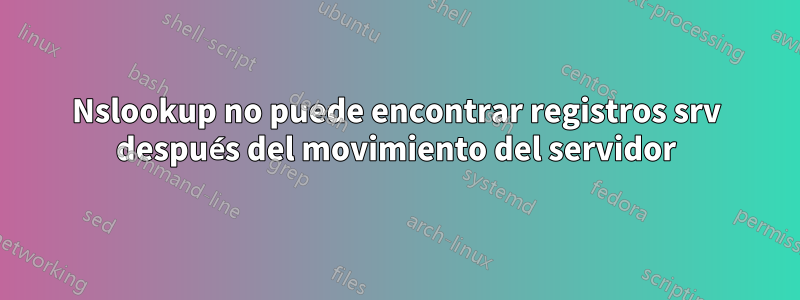 Nslookup no puede encontrar registros srv después del movimiento del servidor