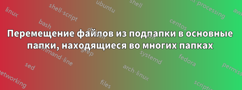 Перемещение файлов из подпапки в основные папки, находящиеся во многих папках