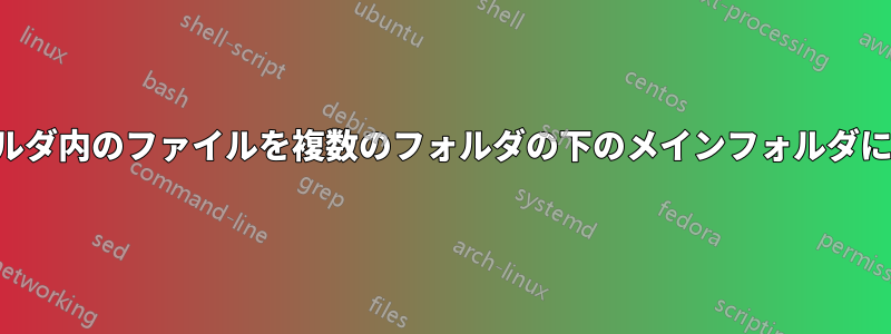 サブフォルダ内のファイルを複数のフォルダの下のメインフォルダに移動する