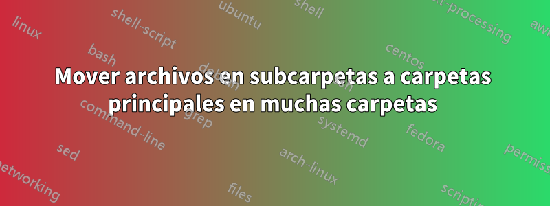 Mover archivos en subcarpetas a carpetas principales en muchas carpetas