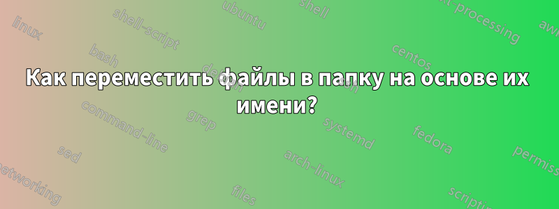 Как переместить файлы в папку на основе их имени?