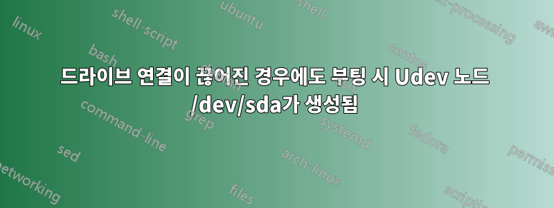 드라이브 연결이 끊어진 경우에도 부팅 시 Udev 노드 /dev/sda가 생성됨