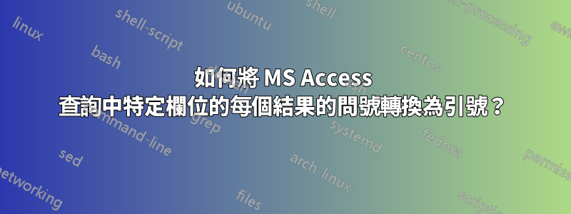 如何將 MS Access 查詢中特定欄位的每個結果的問號轉換為引號？