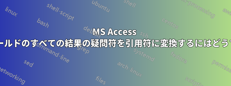 MS Access クエリ内の特定のフィールドのすべての結果の疑問符を引用符に変換するにはどうすればよいでしょうか?