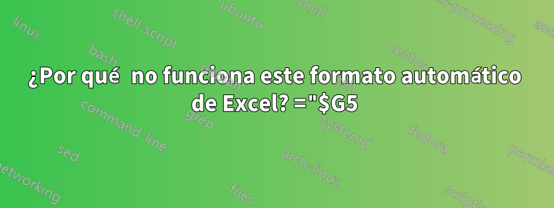 ¿Por qué no funciona este formato automático de Excel? ="$G5