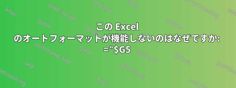 この Excel のオートフォーマットが機能しないのはなぜですか: ="$G5