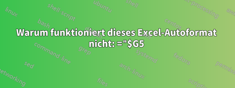 Warum funktioniert dieses Excel-Autoformat nicht: ="$G5