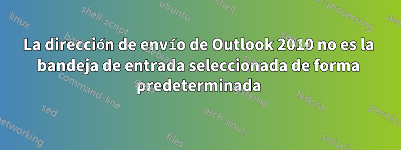 La dirección de envío de Outlook 2010 no es la bandeja de entrada seleccionada de forma predeterminada