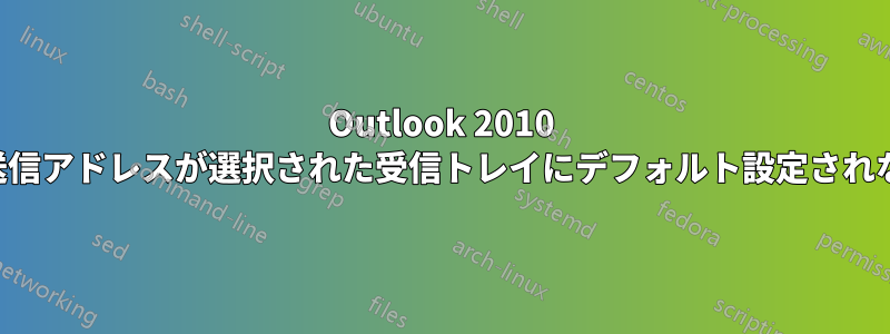 Outlook 2010 の送信アドレスが選択された受信トレイにデフォルト設定されない