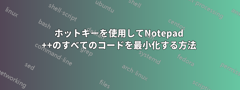 ホットキーを使用してNotepad ++のすべてのコードを最小化する方法