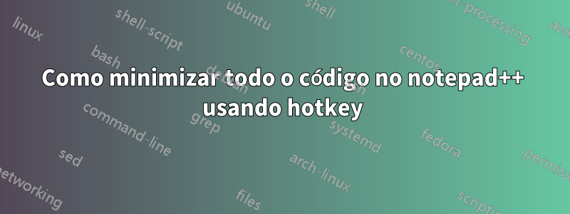 Como minimizar todo o código no notepad++ usando hotkey