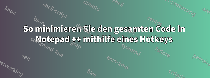 So minimieren Sie den gesamten Code in Notepad ++ mithilfe eines Hotkeys