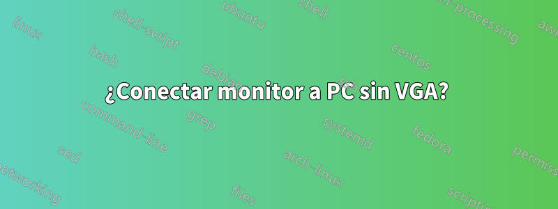 ¿Conectar monitor a PC sin VGA?