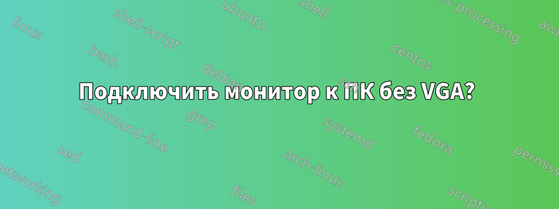 Подключить монитор к ПК без VGA?