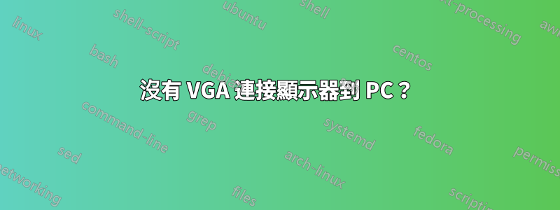 沒有 VGA 連接顯示器到 PC？