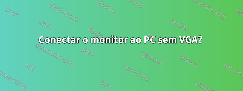 Conectar o monitor ao PC sem VGA?