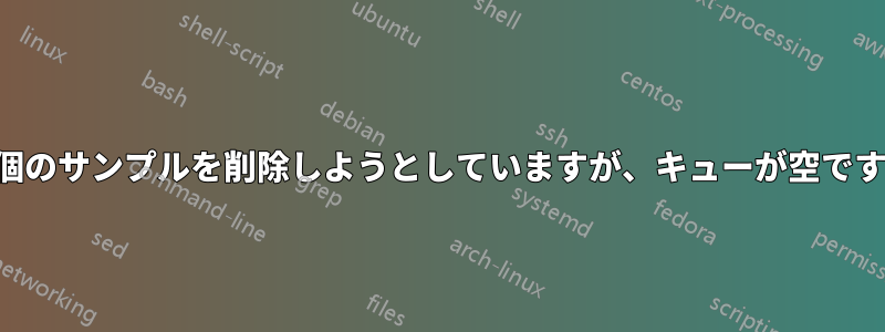 1152 個のサンプルを削除しようとしていますが、キューが空です