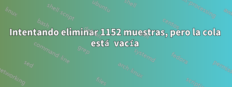 Intentando eliminar 1152 muestras, pero la cola está vacía