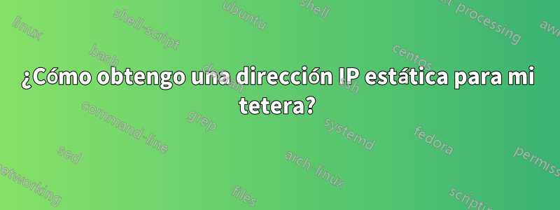 ¿Cómo obtengo una dirección IP estática para mi tetera?