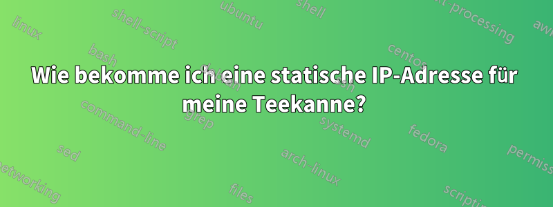 Wie bekomme ich eine statische IP-Adresse für meine Teekanne?