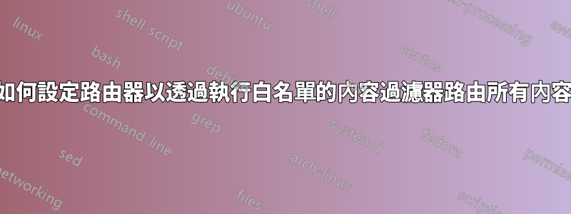 如何設定路由器以透過執行白名單的內容過濾器路由所有內容