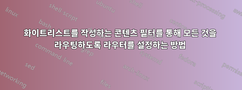 화이트리스트를 작성하는 콘텐츠 필터를 통해 모든 것을 라우팅하도록 라우터를 설정하는 방법