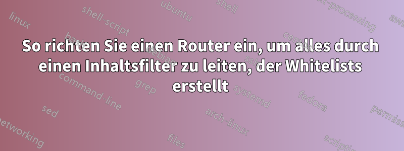 So richten Sie einen Router ein, um alles durch einen Inhaltsfilter zu leiten, der Whitelists erstellt