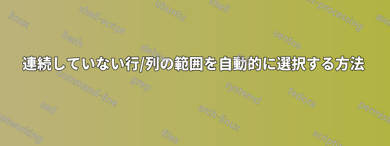 連続していない行/列の範囲を自動的に選択する方法