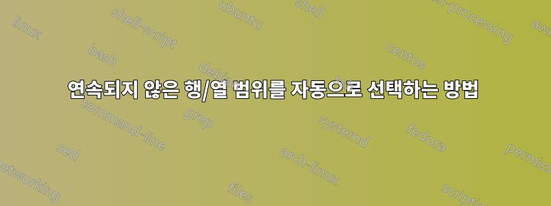 연속되지 않은 행/열 범위를 자동으로 선택하는 방법