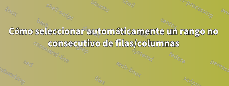 Cómo seleccionar automáticamente un rango no consecutivo de filas/columnas