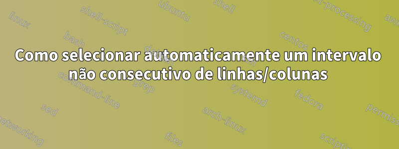 Como selecionar automaticamente um intervalo não consecutivo de linhas/colunas