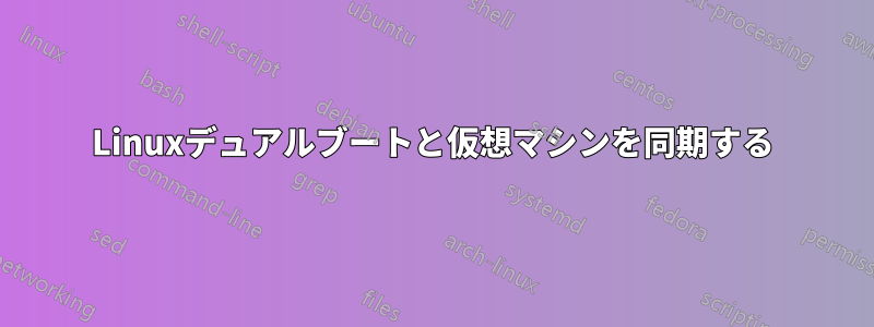 Linuxデュアルブートと仮想マシンを同期する