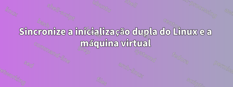 Sincronize a inicialização dupla do Linux e a máquina virtual