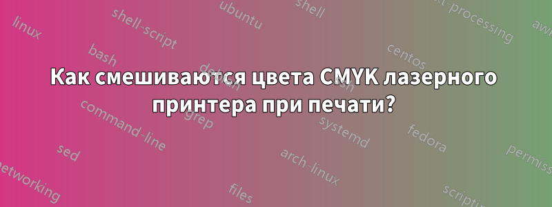 Как смешиваются цвета CMYK лазерного принтера при печати?