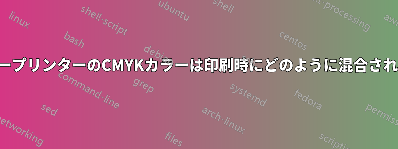 レーザープリンターのCMYKカラーは印刷時にどのように混合されるのか