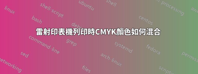 雷射印表機列印時CMYK顏色如何混合