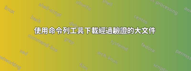 使用命令列工具下載經過驗證的大文件