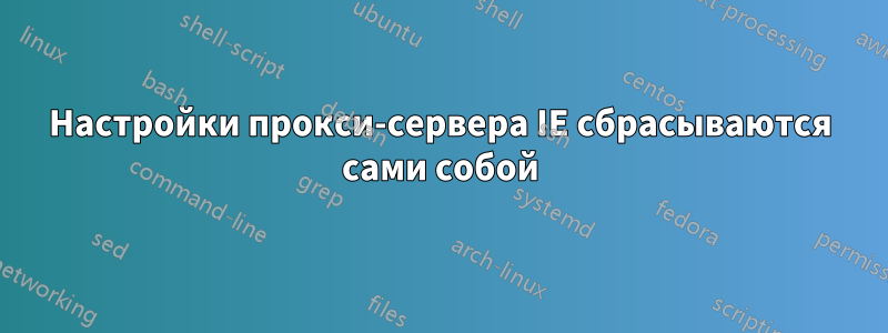 Настройки прокси-сервера IE сбрасываются сами собой