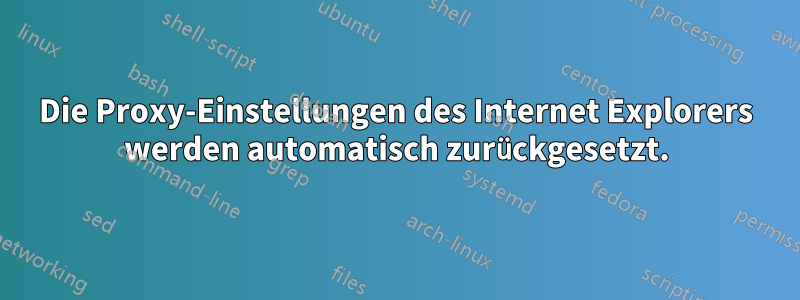 Die Proxy-Einstellungen des Internet Explorers werden automatisch zurückgesetzt.