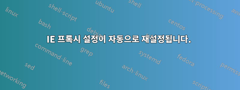 IE 프록시 설정이 자동으로 재설정됩니다.