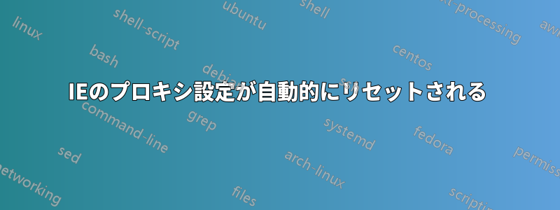 IEのプロキシ設定が自動的にリセットされる